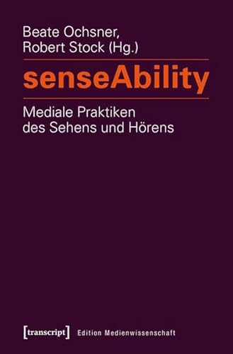 senseAbility - Mediale Praktiken des Sehens und Hörens (Edition Medienwissenschaft)