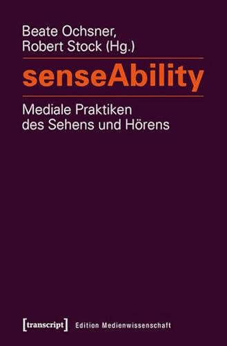 senseAbility - Mediale Praktiken des Sehens und Hörens (Edition Medienwissenschaft)