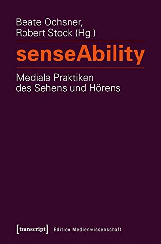 senseAbility - Mediale Praktiken des Sehens und Hörens (Edition Medienwissenschaft) von transcript Verlag