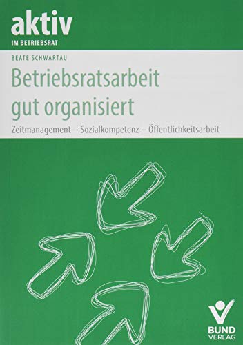 Betriebsratsarbeit gut organisiert: Zeitmanagement - Sozialkompetenz - Öffentlichkeitsarbeit (aktiv im Betriebsrat) von Bund-Verlag GmbH
