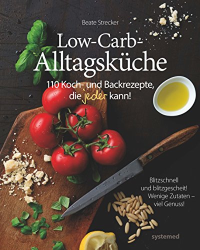 Die Low-Carb-Alltagsküche: 110 Koch- und Backrezepte, die jeder kann!