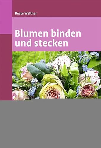 Blumen binden und stecken: Ein floristischer Grundkurs von Ulmer Eugen Verlag