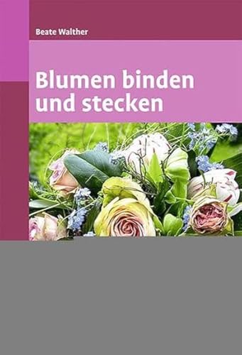 Blumen binden und stecken: Ein floristischer Grundkurs