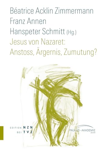 Jesus von Nazaret: Anstoss, Ärgernis, Zumutung? (Schriften Paulus-Akademie Zurich): Anstoss, Argernis, Zumutung? (Schriften Paulus-Akademie Zürich, Band 8) von Tvz - Theologischer Verlag Zurich