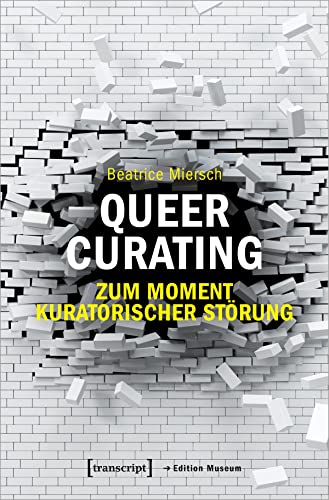 Queer Curating - Zum Moment kuratorischer Störung: Dissertationsschrift (Edition Museum) von Transcript Verlag