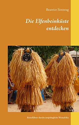 Die Elfenbeinküste entdecken: Reiseführer durchs ursprüngliche Westafrika von Books on Demand