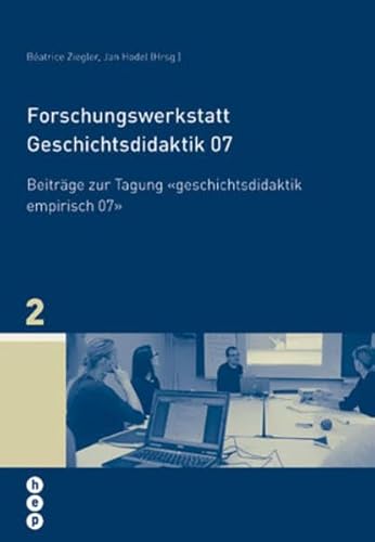 Forschungswerkstatt Geschichtsdidaktik 07: Beiträge zur Tagung «geschichtsdidaktik empirisch 07» (Geschichtsdidaktik heute) von hep verlag