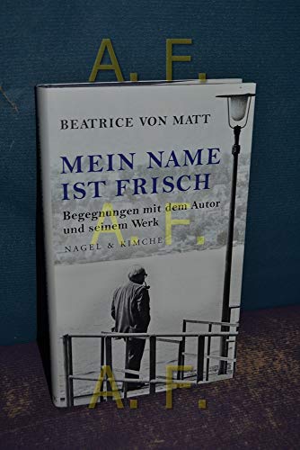 Mein Name ist Frisch: Begegnungen mit dem Autor und seinem Werk