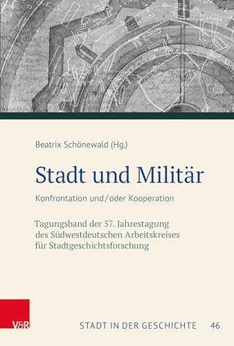 Stadt und Militär: Konfrontation und/oder Kooperation. Tagungsband der 57. Jahrestagung des Südwestdeutschen Arbeitskreises für ... Arbeitskreises für Stadtgeschichtsforschung)