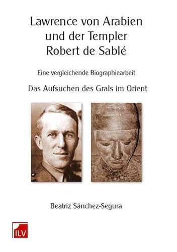 Lawrence von Arabien und der Templer Robert de Sablé: Eine vergleichende Biographiearbeit. Das Aufsuchen des Grals im Orient