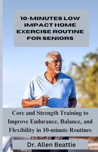 10-Minutes Low Impact Home Exercise Routine for seniors: Core and Strength Training to Improve Endurance, Balance, and Flexibility in 10-minute Routines von Independently published