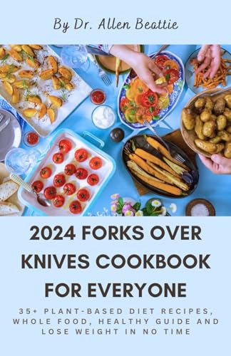 2024 Forks Over Knives Cookbook for Everyone: 35+ Plant-Based Diet recipes, Whole Food, healthy guide and Lose Weight in no time von Independently published