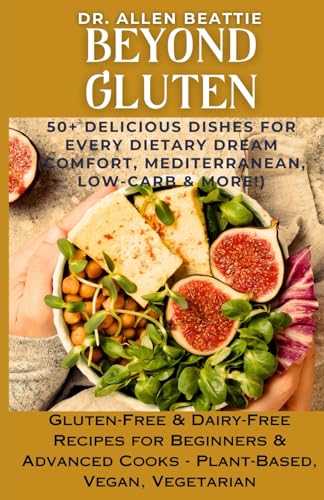 Beyond Gluten: 50+ Delicious Dishes for Every Dietary Dream (Comfort, Mediterranean, Low-Carb & More!): Gluten-Free & Dairy-Free Recipes for Beginners & Advanced Cooks - Plant-Based, Vegan, Vegetarian von Independently published