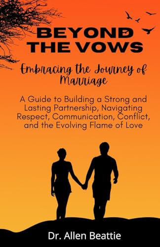 Beyond the Vows: Embracing the Journey of Marriage: A Guide to Building a Strong and Lasting Partnership, Navigating Respect, Communication, Conflict, and the Evolving Flame of Love von Independently published