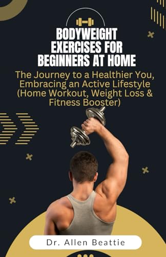 Bodyweight Exercises for Beginners at Home: The Journey to a Healthier You, Embracing an Active Lifestyle (Home Workout, Weight Loss & Fitness Booster) von Independently published