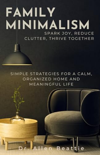 Family Minimalism: Spark Joy, Reduce Clutter, Thrive Together: Simple Strategies for a Calm, Organized Home and Meaningful Life von Independently published