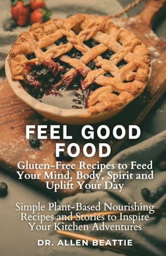 Feel Good Food: Gluten-Free Recipes to Feed Your Mind, Body, Spirit and Uplift Your Day: Simple Plant-Based Nourishing Recipes and Stories to Inspire Your Kitchen Adventures von Independently published