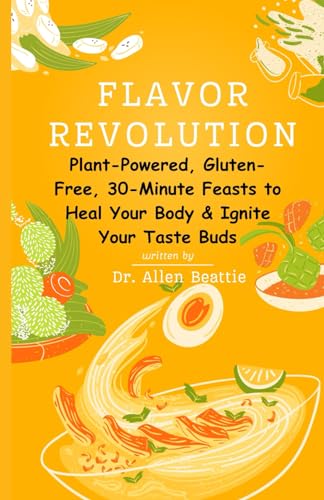 Flavor Revolution: Plant-Powered, Gluten-Free, 30-Minute Feasts to Heal Your Body & Ignite Your Taste Buds: Kiss inflammation goodbye, embrace vibrant ... wellness with 100+ delicious recipes von Independently published