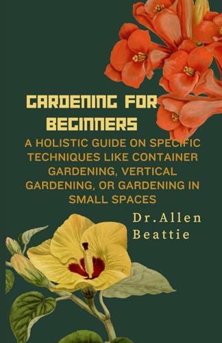 Gardening for Beginners:: A holistic guide on specific techniques like container gardening, vertical gardening, or gardening in small spaces von Independently published