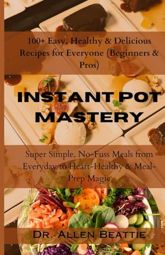 Instant Pot Mastery: 100+ Easy, Healthy & Delicious Recipes for Everyone (Beginners & Pros): Super Simple, No-Fuss Meals from Everyday to Heart-Healthy & Meal-Prep Magic von Independently published