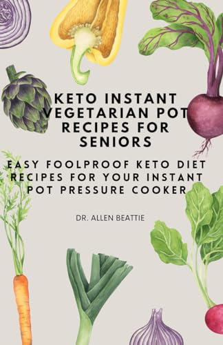 Keto Instant Vegetarian Pot Recipes for Seniors: Easy Foolproof Keto Diet Recipes for Your Instant Pot Pressure Cooker von Independently published