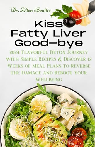 Kiss Fatty Liver Goodbye: 2024 Flavorful Detox Journey with Simple Recipes & Discover 12 Weeks of Meal Plans to Reverse the Damage and Reboot Your Wellbeing von Independently published