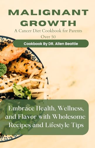Malignant growth: A Cancer Diet Cookbook for Parents Over 50: Embrace Health, Wellness, and Flavor with Wholesome Recipes and Lifestyle Tips von Independently published