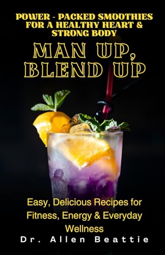 Man Up, Blend Up: Power - Packed Smoothies for a Healthy Heart & Strong Body: Easy, Delicious Recipes for Fitness, Energy & Everyday Wellness von Independently published