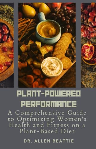 Plant-Powered Performance: A Comprehensive Guide to Optimizing Women's Health and Fitness on a Plant-Based Diet: Fuel Your Body, Nourish Your Mind, ... Nutrition and Lifestyle Strategies von Independently published