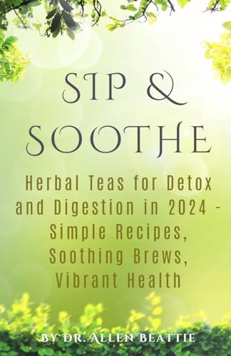 Sip & Soothe: Herbal Teas for Detox and Digestion in 2024 - Simple Recipes, Soothing Brews, Vibrant Health von Independently published