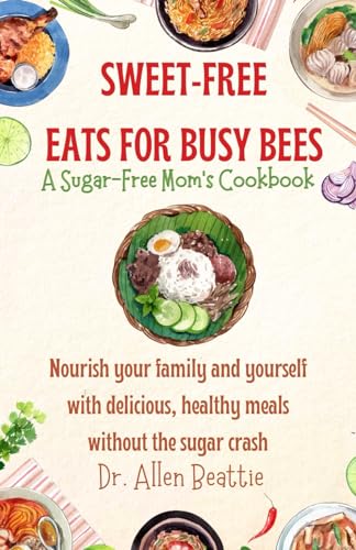 Sweet-Free Eats for Busy Bees: A Sugar-Free Mom's Cookbook: Nourish your family and yourself with delicious, healthy meals without the sugar crash von Independently published