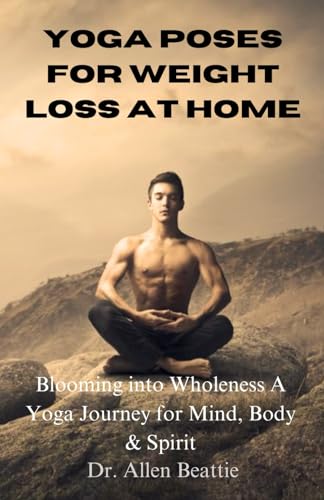 Yoga Poses For Weight Loss At Home: Blooming into Wholeness A Yoga Journey for Mind, Body & Spirit von Independently published