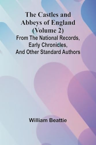 The Castles and Abbeys of England (Volume 2); From the national records, early chronicles, and other standard authors von Alpha Edition