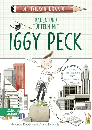 Die Forscherbande: Bauen und Tüfteln mit Iggy Peck: Entwirf deine eigene Stadt und lerne alles über Architektur - ein Mitmachbuch ab 8 Jahren. Lesen. Fragen. Nachdenken. von Baumhaus
