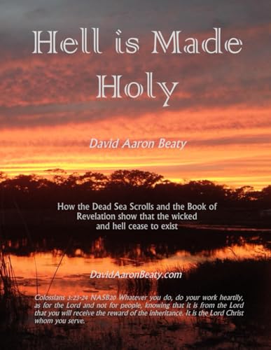 Hell is Made Holy: How the Dead Sea Scrolls and the Book of Revelation show that the wicked and hell cease to exist