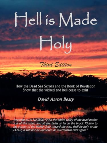 Hell is Made Holy: How the Dead Sea Scrolls and the Book of Revelation show that the wicked and hell cease to exist von David Aaron Beaty