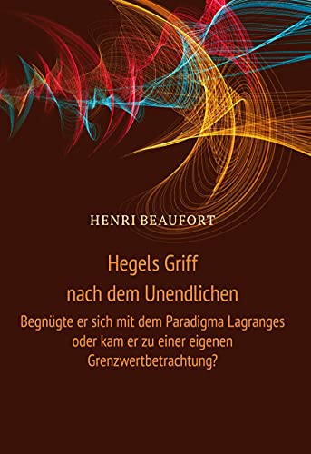 Hegels Griff nach dem Unendlichen: Begnügte er sich mit dem Paradigma Lagranges oder kam er zu einer eigenen Grenzwertbetrachtung? von Books on Demand GmbH