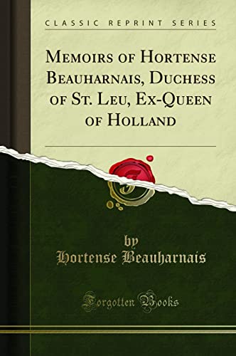 Memoirs of Hortense Beauharnais, Duchess of St. Leu, Ex-Queen of Holland (Classic Reprint)