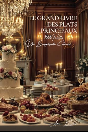Le Grand Livre des Plats Principaux (1000 recettes): Une Encyclopédie Culinaire Française - Volume 5 von AB Editions