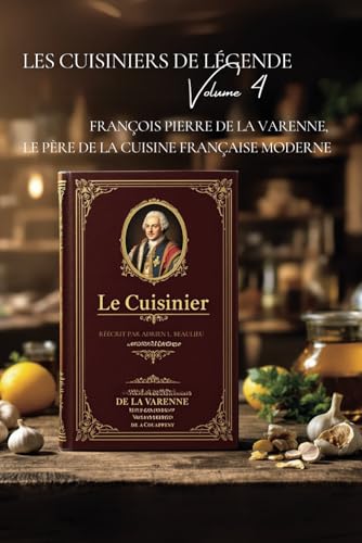 Les Cuisiniers de Légende - Volume IV - François Pierre de La Varenne, le Père de la Cuisine Française Moderne von AB Editions