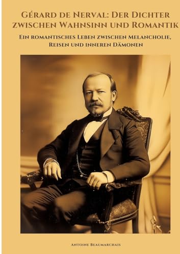 Gérard de Nerval: Der Dichter zwischen Wahnsinn und Romantik: Ein romantisches Leben zwischen Melancholie, Reisen und inneren Dämonen von tredition