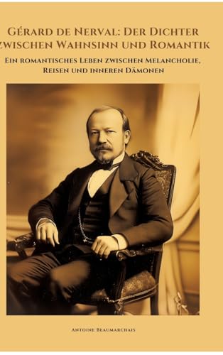Gérard de Nerval: Der Dichter zwischen Wahnsinn und Romantik: Ein romantisches Leben zwischen Melancholie, Reisen und inneren Dämonen von tredition