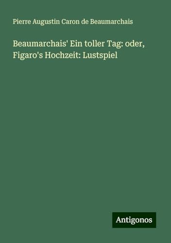 Beaumarchais' Ein toller Tag: oder, Figaro's Hochzeit: Lustspiel von Antigonos Verlag