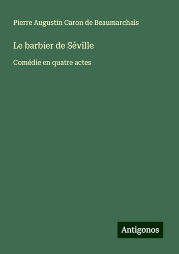 Le barbier de Séville: Comédie en quatre actes von Antigonos Verlag
