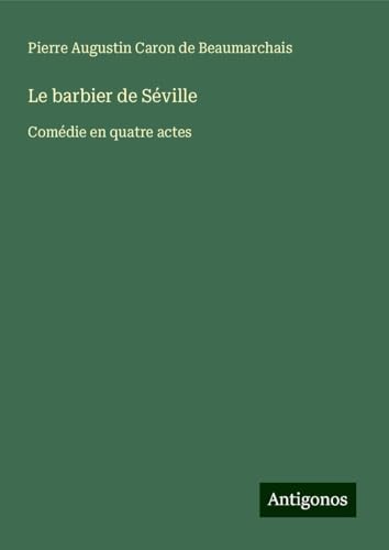 Le barbier de Séville: Comédie en quatre actes von Antigonos Verlag