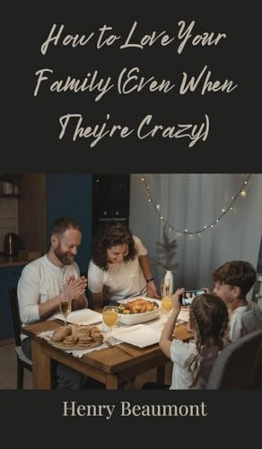 How to Love Your Family (Even When They're Crazy) von Creative Arts Management OÜ