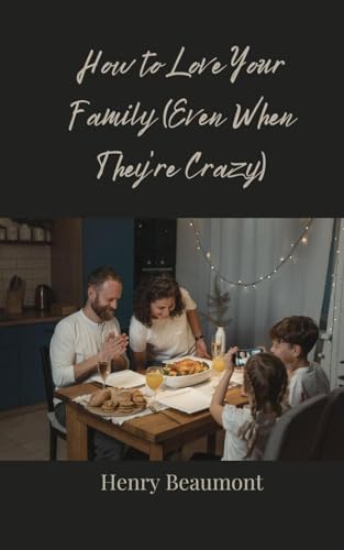 How to Love Your Family (Even When They're Crazy) von Creative Arts Management OÜ