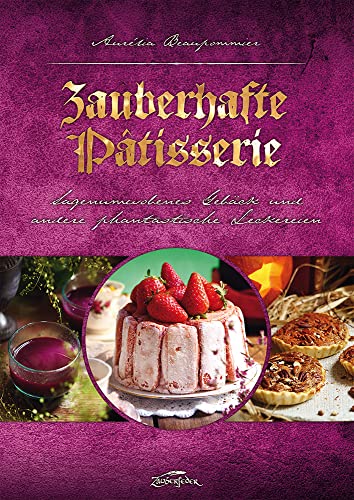 Zauberhafte Pâtisserie: Sagenumwobenes Gebäck und andere phantastische Leckereien von Zauberfeder GmbH