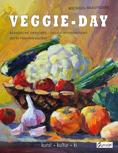 Veggie-Day: Klassische Gerichte - vegan interpretiert - mit 46 farbigen Bildern (Kunst - Kultur - KI)