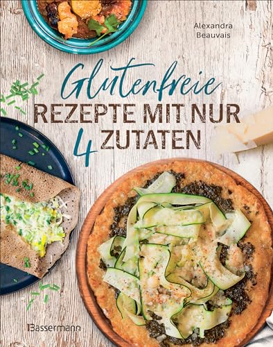 Glutenfreie Rezepte mit nur 4 Zutaten: Unkompliziert Kochen mit ganz normalen Zutaten